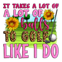 it takes a lot of a lot of balls to golf like i do | Teevron