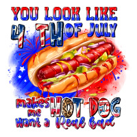 You Look Like 4th of july makes me hot dog want a | Teevron