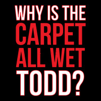 Why Is The Carpet All Wet Todd Heavy Core Tee | Teevron