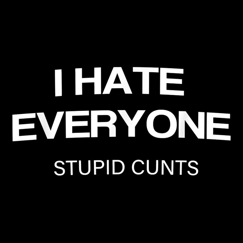I Hate Everyone Stupid Cunts T Shirt Heavy Core Tee by linhVisuals | Teevron