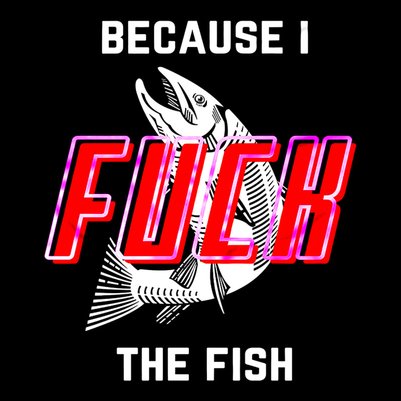 Because I Fuck The Fish Premium Tee by PixelWave | Teevron