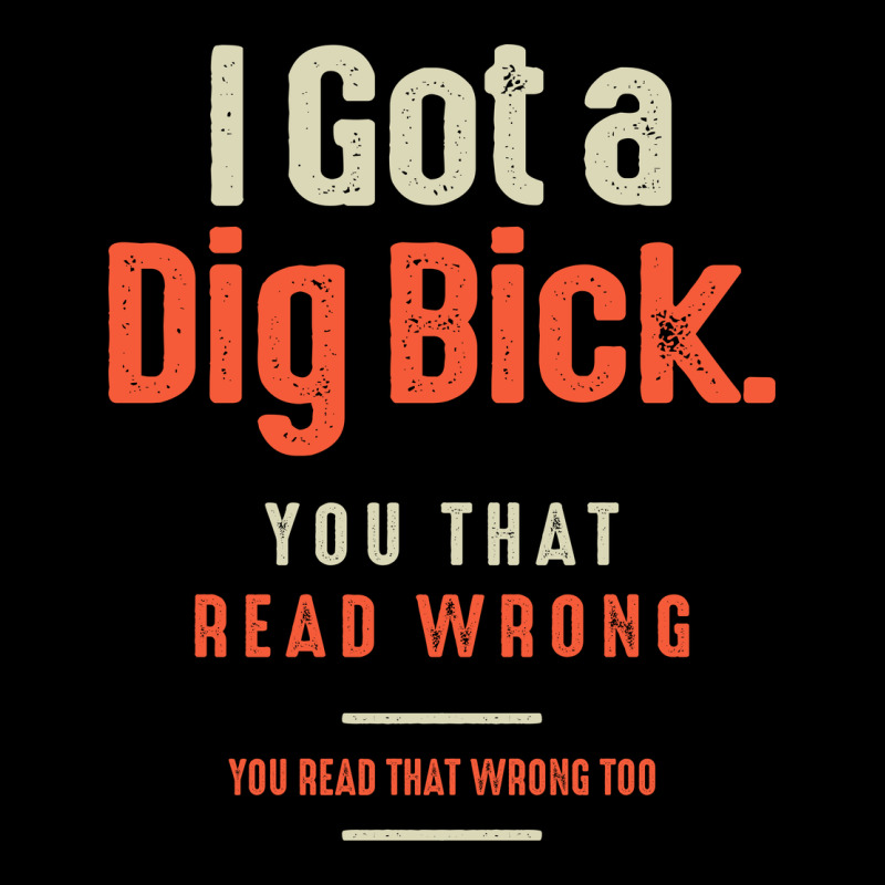 I Got A Dig Bick Funny Sarcastic Humor Premium Tee by Craftify | Teevron