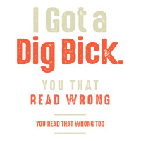 I Got a Dig Bick Funny Sarcastic Humor | Teevron