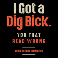I Got A Dig Bick Funny Sarcastic Humor Premium Tee | Teevron