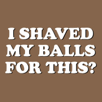 I Shaved My Balls For This The Premium Tee | Teevron
