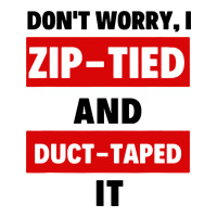 don't worry i zip tied and duct taped it | Teevron