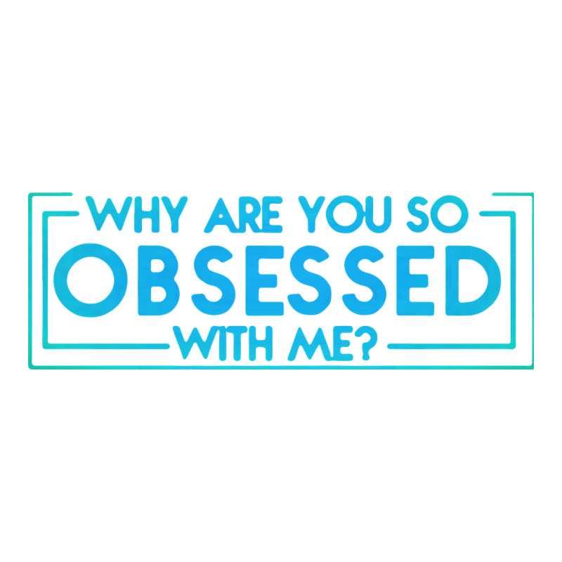 Why Are You So Obsessed With Me Premium Tee by artisFamous | Teevron