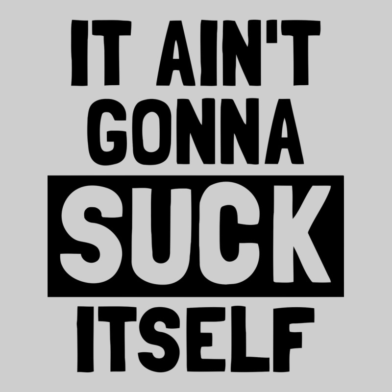 It Ain't Gonna Suck Itself Premium Tee by artisFamous | Teevron