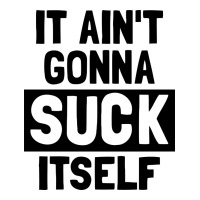 it ain't gonna suck itself | Teevron