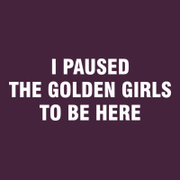 I Paused The Golden Girls To Be Here Premium Tee | Teevron