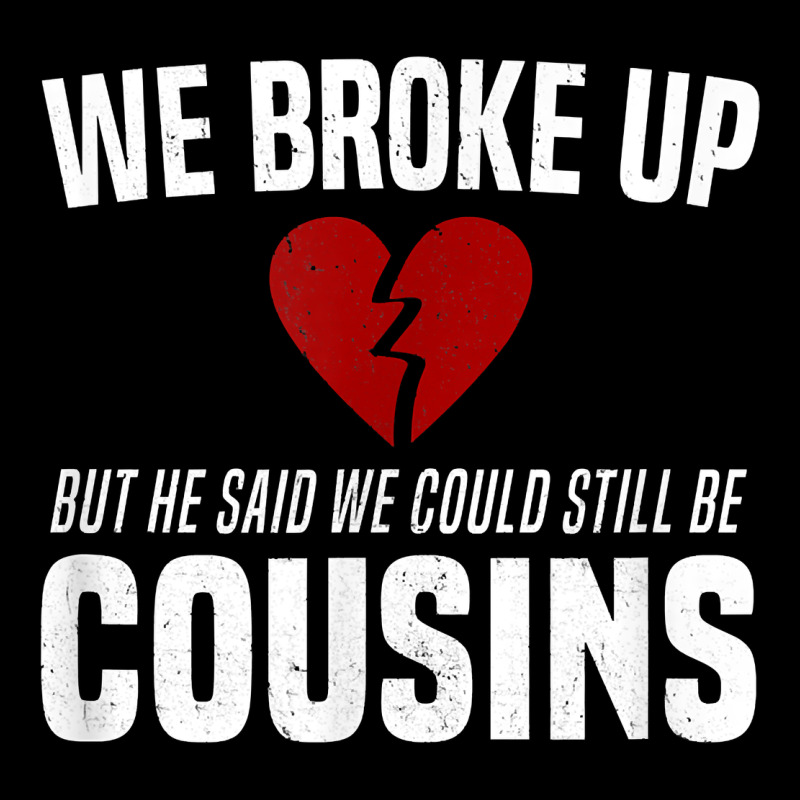 We Broke Up Still Cousins Funny Redneck Break Up Gag Joke T Shirt Premium Tee by linhVisuals | Teevron