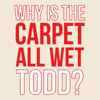 Why Is The Carpet All Wet Todd Premium Tee | Teevron