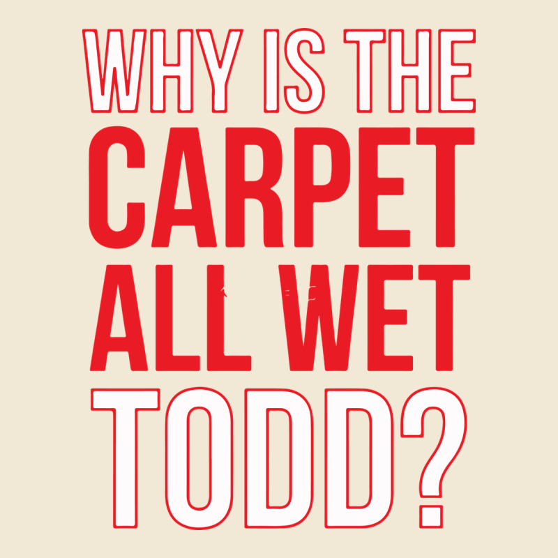Why Is The Carpet All Wet Todd Premium Tee by linhVisuals | Teevron