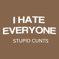 I Hate Everyone Stupid Cunts T Shirt Premium Tee | Teevron