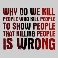 Why Do We Kill People Who Kill People To Show That Killing People Premium Tee | Teevron
