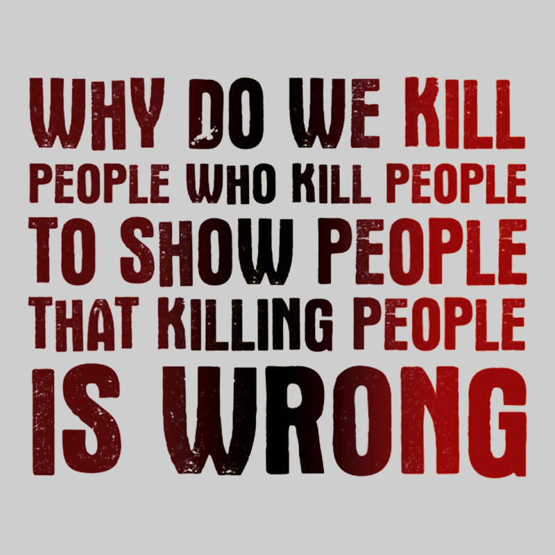 Why Do We Kill People Who Kill People To Show That Killing People Premium Tee by linhVisuals | Teevron