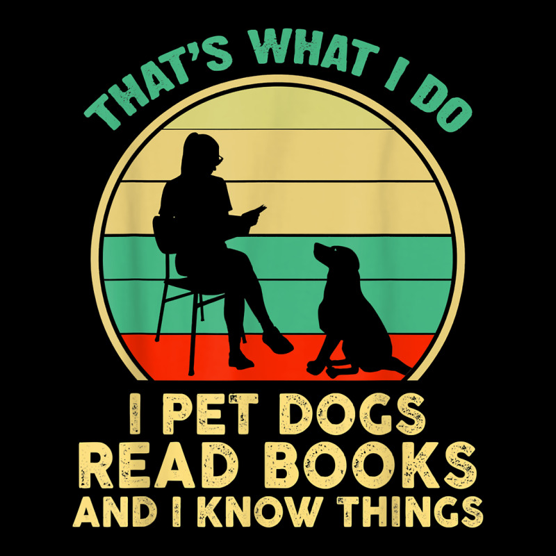 That What I Do I Pet Dogs Read Books And I Know Things T Shirt Long Sleeve Tee by SnappyArt | Teevron