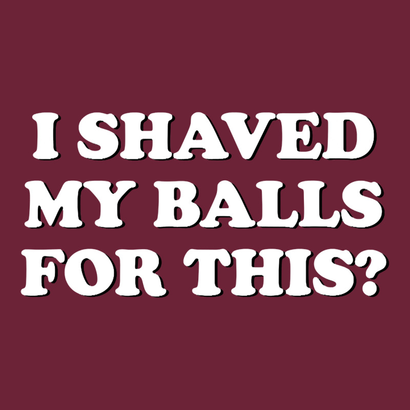 I Shaved My Balls For This The Long Sleeve Tee by SnappyArt | Teevron