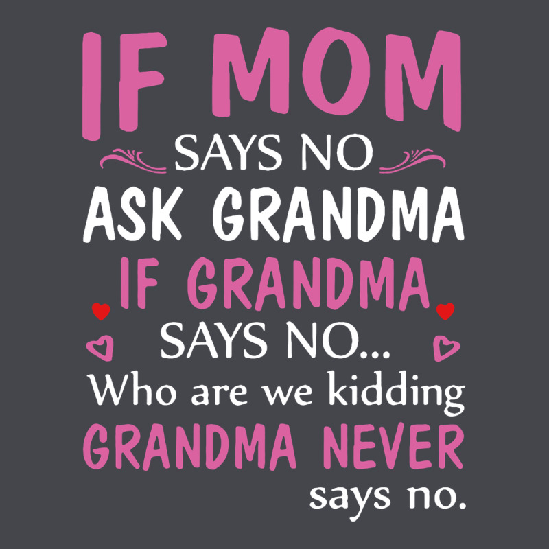 If Mom Says No Ask Grandma If Grandma Says No Long Sleeve Tee by artisFamous | Teevron