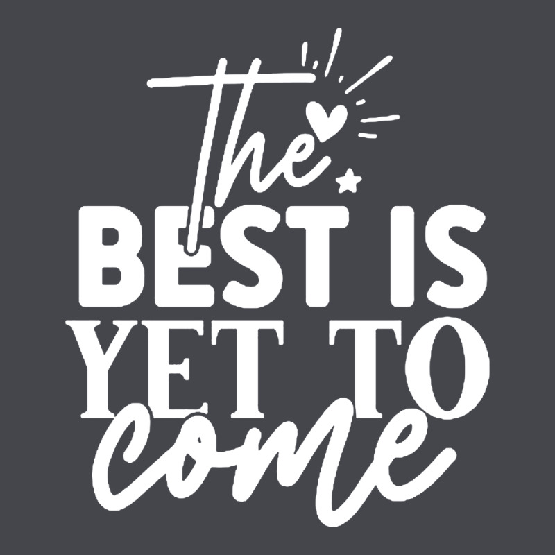 The Best Is Yet To Come Shirt Long Sleeve Tee by artisFamous | Teevron
