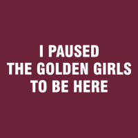 I Paused The Golden Girls To Be Here Long Sleeve Tee | Teevron