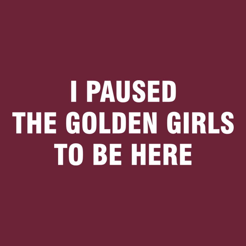 I Paused The Golden Girls To Be Here Long Sleeve Tee by DesigneFamous | Teevron