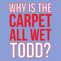 Why Is The Carpet All Wet Todd Long Sleeve Tee | Teevron