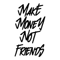 make money not friends | Teevron