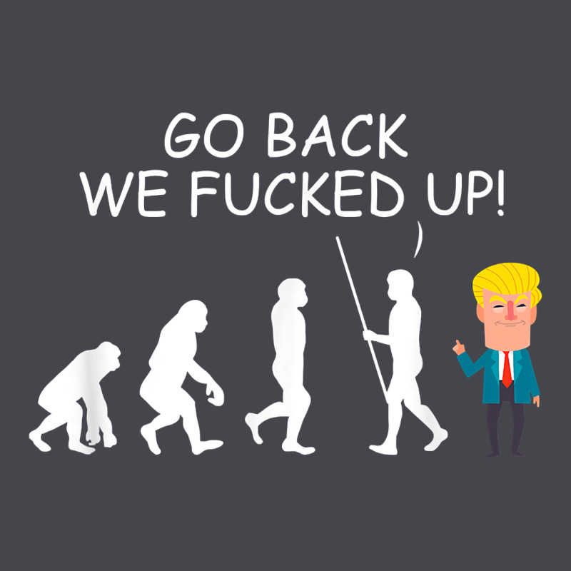 Go Back We Fucked Up Funny Anti Trump 2020 Election Apparel T Shirt Long Sleeve Tee by linhVisuals | Teevron