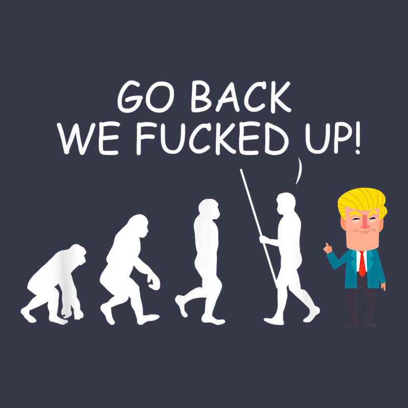 Go Back We Fucked Up Funny Anti Trump 2020 Election Apparel T Shirt Long Sleeve Tee by linhVisuals | Teevron