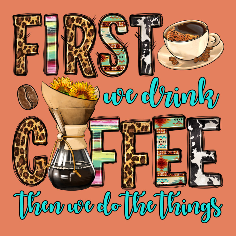 First We Drink Coffee Then We Do The Things Classic Tee by OliviaCreatesArt | Teevron