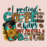 I Pretend Coffee Helps But I'm Still A Bitch Premium Sweatshirt | Teevron