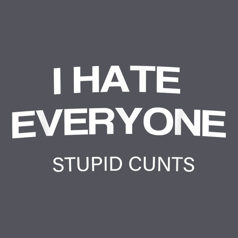 I Hate Everyone Stupid Cunts T Shirt Vintage Hoodie by linhVisuals | Teevron