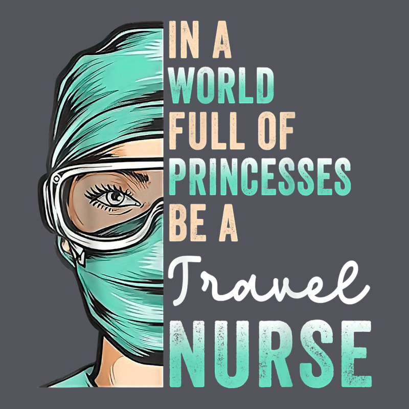 In A World Full Of Princesses Be A Nurse Funny Travel Nurse T Shirt Vintage Hoodie by linhVisuals | Teevron