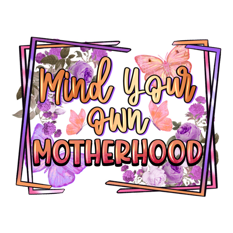 Mind Your Own Motherhood Mother's Day Ladies Tee by FaDigitalArtStudio | Teevron