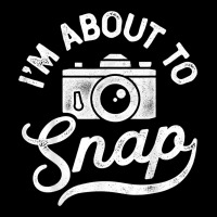I'm About To Snap Photography Photographer Camera Men Women T Shirt Zipper Hoodie | Teevron
