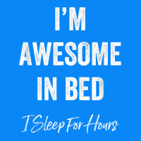 I'm Awesome In Bed I Can Sleep For Hours T Shirt Zipper Hoodie | Teevron
