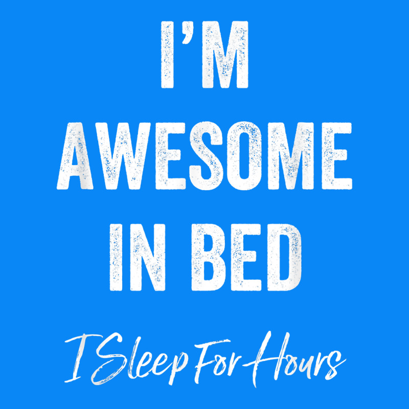 I'm Awesome In Bed I Can Sleep For Hours T Shirt Zipper Hoodie by linhVisuals | Teevron