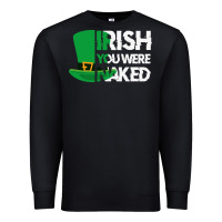 Black irish you were naked funny st patrick day Premium Sweatshirt - linhVisuals
