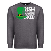 Charcoal Heather irish you were naked funny st patrick day Premium Sweatshirt - linhVisuals