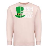 Pale Pink irish you were naked funny st patrick day Premium Sweatshirt - linhVisuals