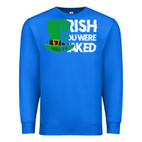 True Royal irish you were naked funny st patrick day Premium Sweatshirt - linhVisuals