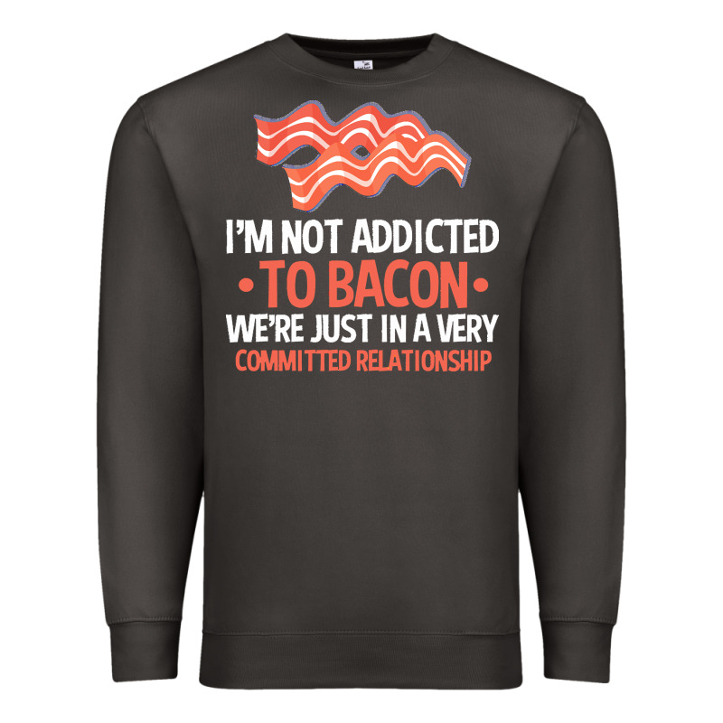 Bacon Apparel T  Shirt I'm Not Addicted To Bacon We Were Just In A Com Premium Sweatshirt by linhVisuals | Teevron