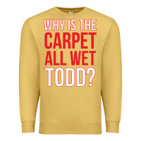 Antique Gold why is the carpet all wet todd Premium Sweatshirt - linhVisuals