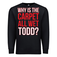 Black why is the carpet all wet todd Premium Sweatshirt - linhVisuals