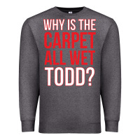 Charcoal Heather why is the carpet all wet todd Premium Sweatshirt - linhVisuals