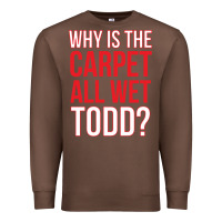 Chestnut why is the carpet all wet todd Premium Sweatshirt - linhVisuals