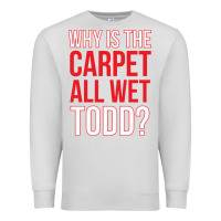 Dove Grey why is the carpet all wet todd Premium Sweatshirt - linhVisuals