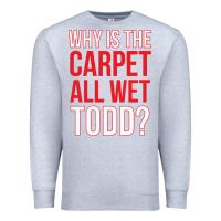 Heather Grey why is the carpet all wet todd Premium Sweatshirt - linhVisuals