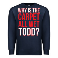 Navy why is the carpet all wet todd Premium Sweatshirt - linhVisuals